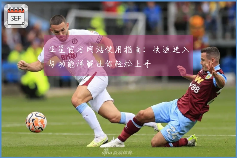 亚星官方网站使用指南：快速进入与功能详解让你轻松上手