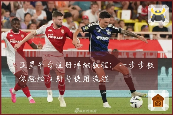 亚星平台注册详细教程：一步步教你轻松注册与使用流程