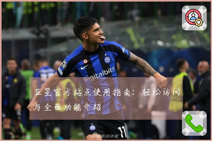 亚星官方站点使用指南：轻松访问与全面功能介绍