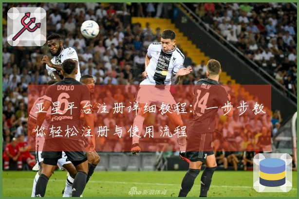 亚星平台注册详细教程：一步步教你轻松注册与使用流程