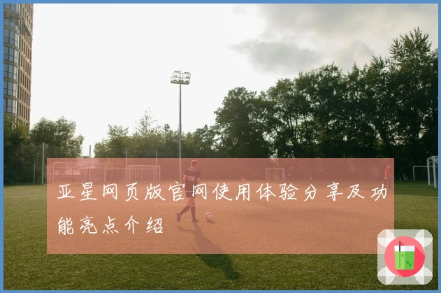 亚星网页版官网使用体验分享及功能亮点介绍