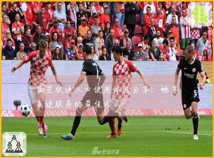 亚星极速入口使用体验分享:畅享高速服务的最佳方式