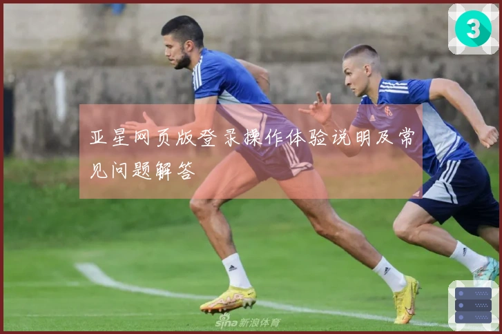 亚星网页版登录操作体验说明及常见问题解答