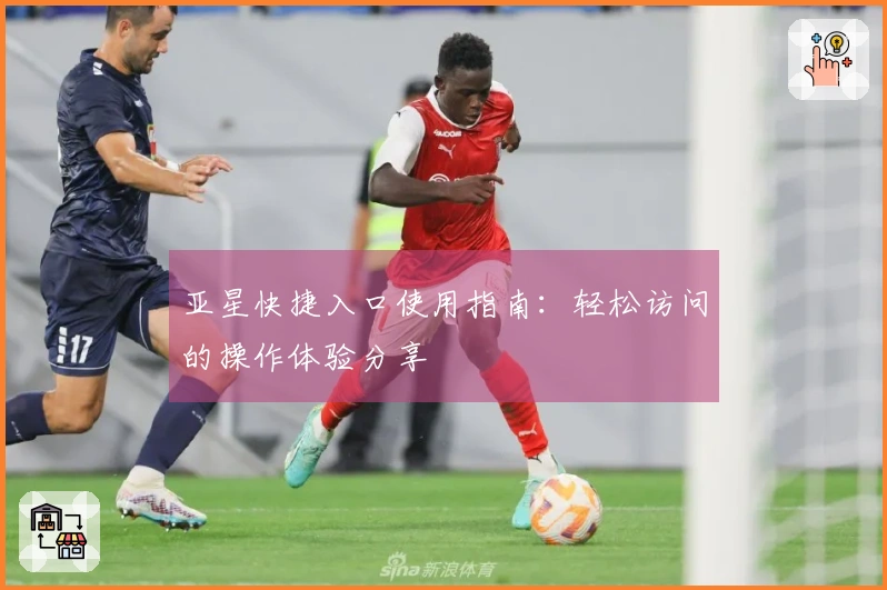 亚星快捷入口使用指南：轻松访问的操作体验分享