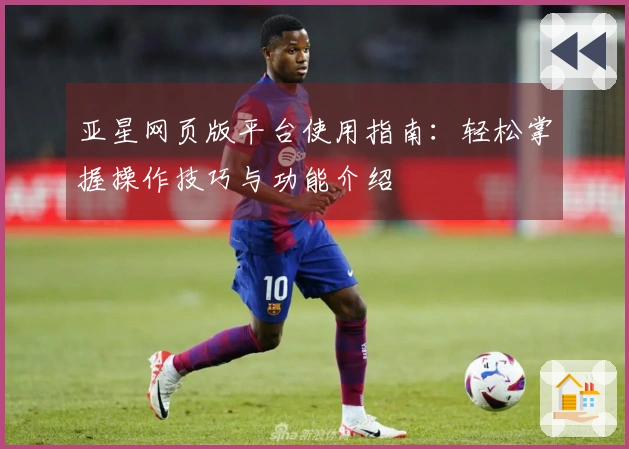 亚星网页版平台使用指南：轻松掌握操作技巧与功能介绍