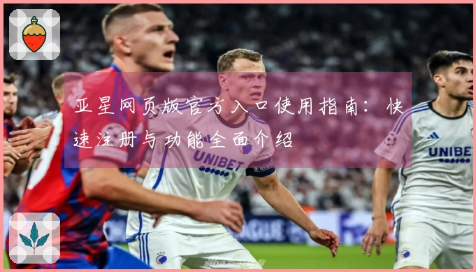 亚星网页版官方入口使用指南：快速注册与功能全面介绍