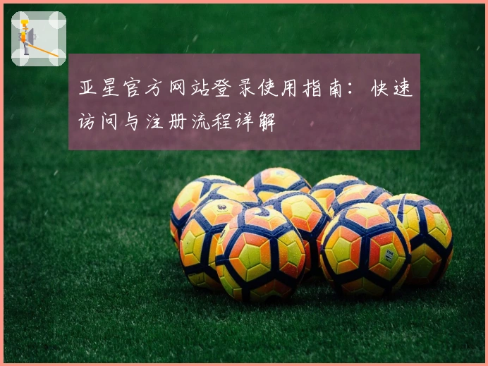 亚星官方网站登录使用指南：快速访问与注册流程详解